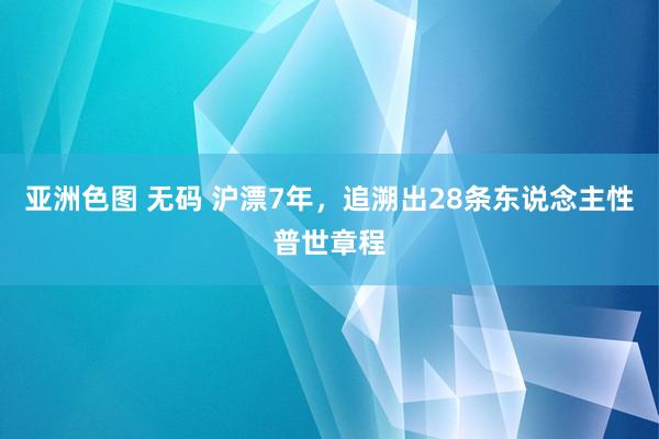 亚洲色图 无码 沪漂7年，追溯出28条东说念主性普世章程