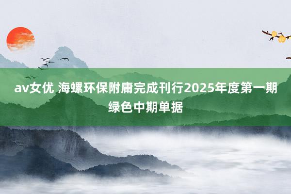 av女优 海螺环保附庸完成刊行2025年度第一期绿色中期单据